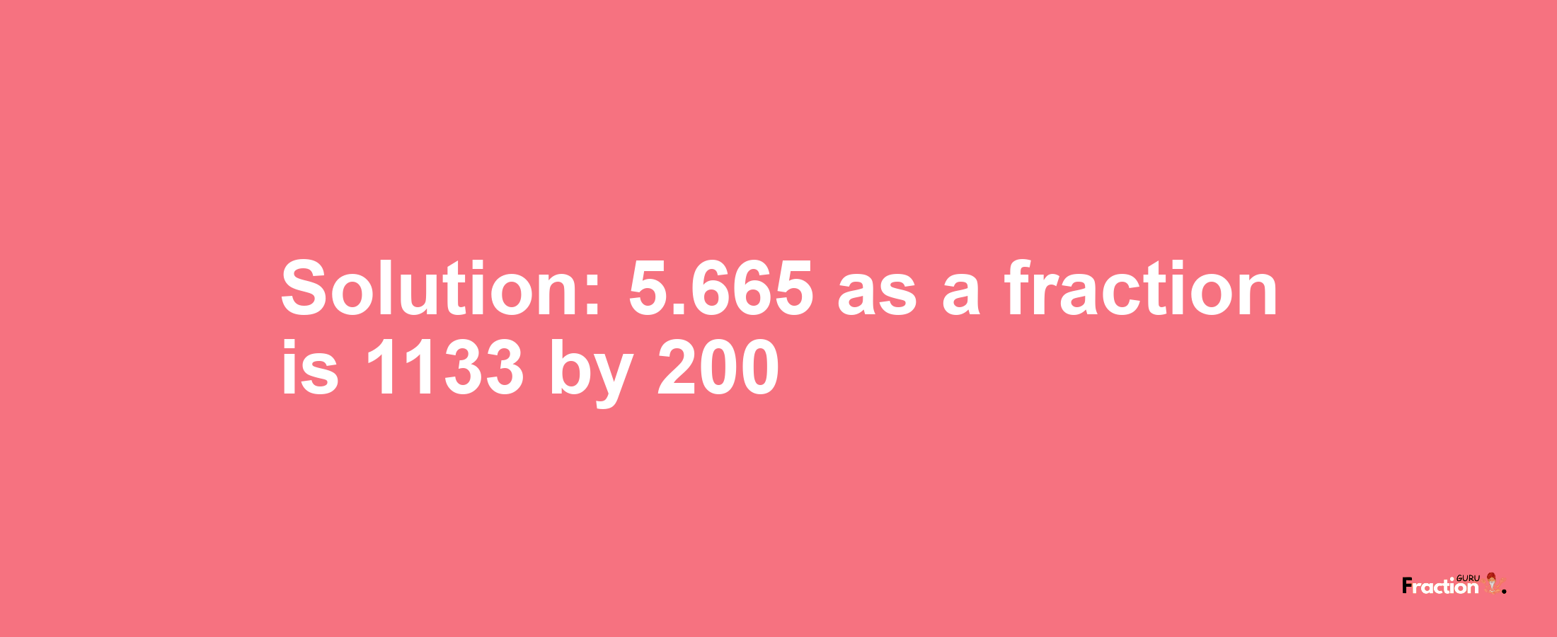 Solution:5.665 as a fraction is 1133/200